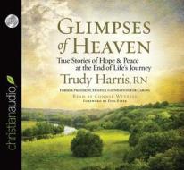Glimpses of Heaven: True Stories of Hope and Peace at the End of Life's Journey di Trudy Harris edito da Christian Audio