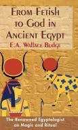 From Fetish to God in Ancient Egypt di E. A. Wallis Budge edito da Echo Point Books & Media