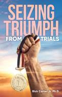 Seizing Triumph From Trials di Rick Carter Jr. Ph. D. edito da URLink Print & Media, LLC