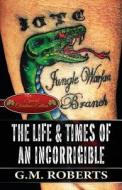 The Life & Times Of An Incorrigible di G M Roberts edito da America Star Books
