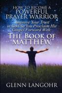 How to Become a Powerful Prayer Warrior: Improve Your Trust in God So You Proclaim His Gospel Forward With: The Book of  di Glenn Langohr edito da INDEPENDENTLY PUBLISHED
