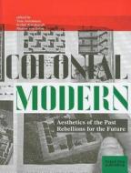 Colonial Modern: Aesthetics of the Past Rebellions for the Future di Tom Avermaete edito da Black Dog Press