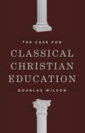 The Case for Classical Christian Education di Douglas Wilson edito da Canon Press