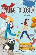Beijing to Boston Volume 1 di Gordon Mathieson, Liu Hengjia edito da Createspace Independent Publishing Platform