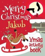 Merry Christmas Jakub - Xmas Activity Book: (Personalized Children's Activity Book) di Xmasst edito da Createspace Independent Publishing Platform