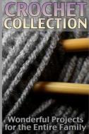 Crochet Collection: Wonderful Projects for the Entire Family: (Crochet Patterns, Crochet Stitches) di Anna Spirits edito da Createspace Independent Publishing Platform