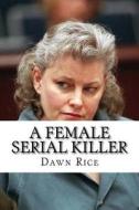 A Female Serial Killer: The True Story of Dana Sue Gray di Dawn Rice edito da Createspace Independent Publishing Platform