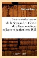 Inventaire Des Sceaux de la Normandie: Depots D'Archives, Musees Et Collections Particulieres 1881 di Germain Demay edito da Hachette Livre - Bnf