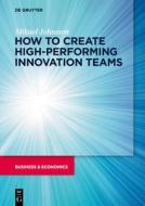 How To Create High-performing Innovation Teams di Mikael Johnsson edito da De Gruyter