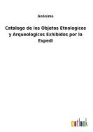 Catalogo de los Objetos Etnologicos y Arqueologicos Exhibidos por la Expedi di Anónimo edito da Outlook Verlag