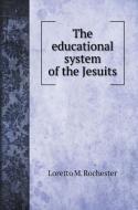 THE EDUCATIONAL SYSTEM OF THE JESUITS di LORETTO M ROCHESTER edito da LIGHTNING SOURCE UK LTD