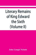 Literary remains of King Edward the Sixth. Edited from his autograph manuscripts, with historical notes and a biographic di John Gough Nichols edito da Alpha Editions