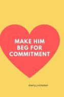 Make Him Beg For Commitment di Nicholson Sherry j. Nicholson edito da Independently Published