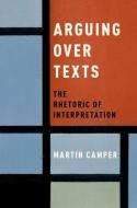 Arguing Over Texts: The Rhetoric of Interpretation di Martin Camper edito da PAPERBACKSHOP UK IMPORT