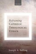 Reframing Catholic Theological Ethics di Joseph A. Selling edito da OXFORD UNIV PR