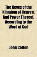 The Keyes Of The Kingdom Of Heaven; And Power Thereof, According To The Word Of God di John Cotton edito da General Books Llc