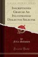 Inscriptiones Graecae Ad Inlustrandas Dialectos Selectae (classic Reprint) di Felix Solmsen edito da Forgotten Books