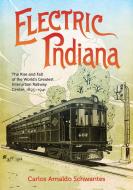 Electric Indiana: The Rise and Fall of the World's Greatest Interurban Railway Center, 1893-1941 di Carlos Arnaldo Schwantes edito da INDIANA UNIV PR