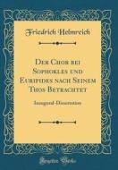 Der Chor Bei Sophokles Und Euripides Nach Seinem Thos Betrachtet: Inaugural-Dissertation (Classic Reprint) di Friedrich Helmreich edito da Forgotten Books