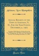 Annual Reports of the Town of Atkinson, N. H., for the Year Ending December 31, 1962: Together with Report of Schools for the Year Ending June 30, 196 di Atkinson New Hampshire edito da Forgotten Books