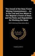 The Award Of The Dean Forest Mining Commissioners ... As To The Coal And Iron Mines In Her Majesty's Forest Of Dean; And The Rules And Regulations For di Thomas Sopwith edito da Franklin Classics Trade Press