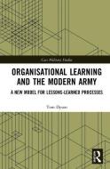 Organisational Learning and the Modern Army di Tom (Royal Holloway Dyson edito da Taylor & Francis Ltd