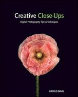 Creative Close-ups di Harold Davis edito da John Wiley And Sons Ltd