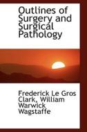 Outlines Of Surgery And Surgical Pathology di Frederick Le Gros Clark edito da Bibliolife
