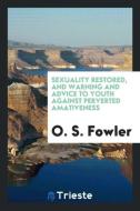 Sexuality Restored, and Warning and Advice to Youth Against Perverted Amativeness: Including Its ... di O. S. Fowler edito da LIGHTNING SOURCE INC
