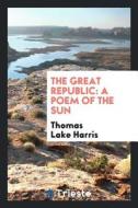 The Great Republic: A Poem of the Sun di Thomas Lake Harris edito da LIGHTNING SOURCE INC