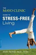The Mayo Clinic Guide to Stress-Free Living di Amit Sood, Mayo Clinic edito da INGRAM PUBLISHER SERVICES US