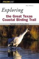 Exploring The Great Texas Coastal Birding Trail di Mel White edito da Rowman & Littlefield
