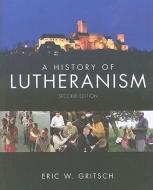 A History of Lutheranism di Eric W. Gritsch edito da Fortress Press,U.S.