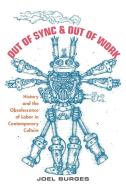 Out of Sync & Out of Work: History and the Obsolescence of Labor in Contemporary Culture di Joel Burges edito da RUTGERS UNIV PR