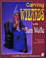 Carving Wizards with Tom Wolfe di Tom Wolfe edito da Schiffer Publishing Ltd