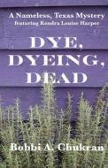 Dye, Dyeing, Dead di Bobbi a. Chukran edito da Limestone Ledge Publishing