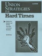 Union Strategies for Hard Times, 2nd Edition: Helping Your Members and Building Your Union in the Great Recession di Bill Barry edito da Union Communication Services