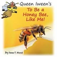 Queen Iween's to Be a Honey Bee, Like Me! di Irene T. Hunt edito da HUNT FOR NATURE PUB