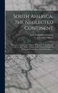 South America, the Neglected Continent: Being an Account of the Mission Tour of G. C. Grubb, and Party, in 1893, With a Historical Sketch and Summary di Edward C. Millard, Lucy Evangeline Guinness edito da LEGARE STREET PR