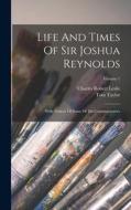 Life And Times Of Sir Joshua Reynolds: With Notices Of Some Of His Contemporaries; Volume 1 di Charles Robert Leslie, Tom Taylor edito da LEGARE STREET PR