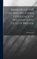 Memoirs of the Life and Religious Experience of William Lewis, Late of Bristol di William Lewis edito da LEGARE STREET PR