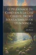 Le Pélérinage Du Chrétien À La Cité Céleste, Decrit Sous La Similitude D'un Songe... di John Bunyan edito da LEGARE STREET PR