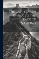 The Last Year in China, to the Peace of Nanking: As Sketched in Letters to His Friends di Anonymous edito da LEGARE STREET PR
