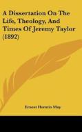A Dissertation on the Life, Theology, and Times of Jeremy Taylor (1892) di Ernest Horatio May edito da Kessinger Publishing