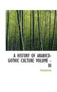 A HISTORY OF ARABICO-GOTHIC CULTURE VOLUME - III di Anonymous edito da BiblioLife