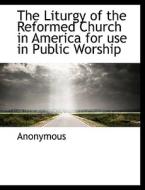 The Liturgy Of The Reformed Church In America For Use In Public Worship di Anonymous edito da Bibliolife