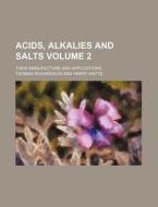 Acids, Alkalies and Salts Volume 2; Their Manufacture and Applications di Thomas Richardson edito da Rarebooksclub.com