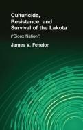 Culturicide, Resistance, and Survival of the Lakota (Sioux Nation) di James V. Fenelon edito da Taylor & Francis Ltd