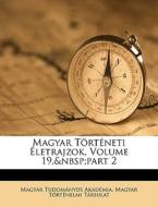 Magyar T Rt Neti Letrajzok, Volume 19,& di Magyar Tudomnyos Akadmia, Magyar Trtnelmi Trsulat edito da Nabu Press