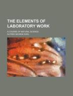 The Elements Of Laboratory Work; A Cours di Alfred George Earl edito da Rarebooksclub.com